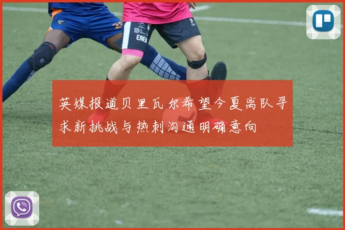 英媒报道贝里瓦尔希望今夏离队寻求新挑战与热刺沟通明确意向