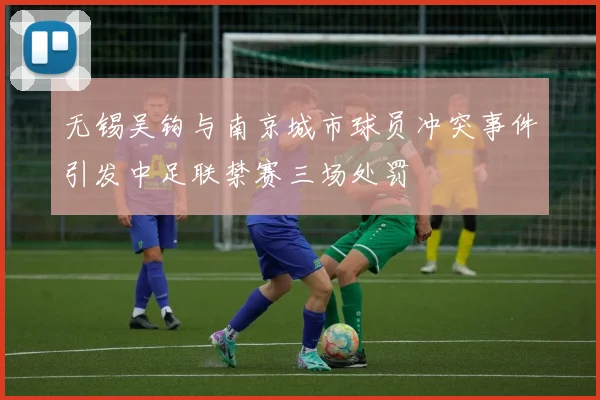 无锡吴钩与南京城市球员冲突事件引发中足联禁赛三场处罚