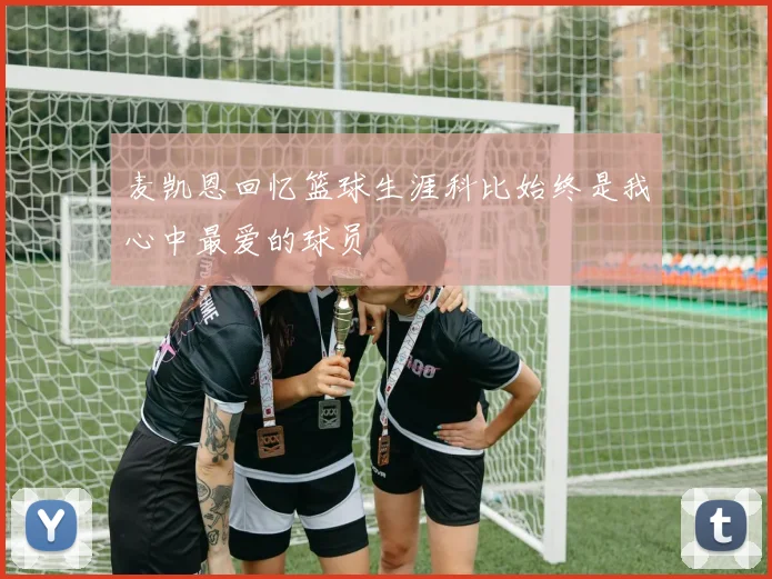 麦凯恩回忆篮球生涯科比始终是我心中最爱的球员