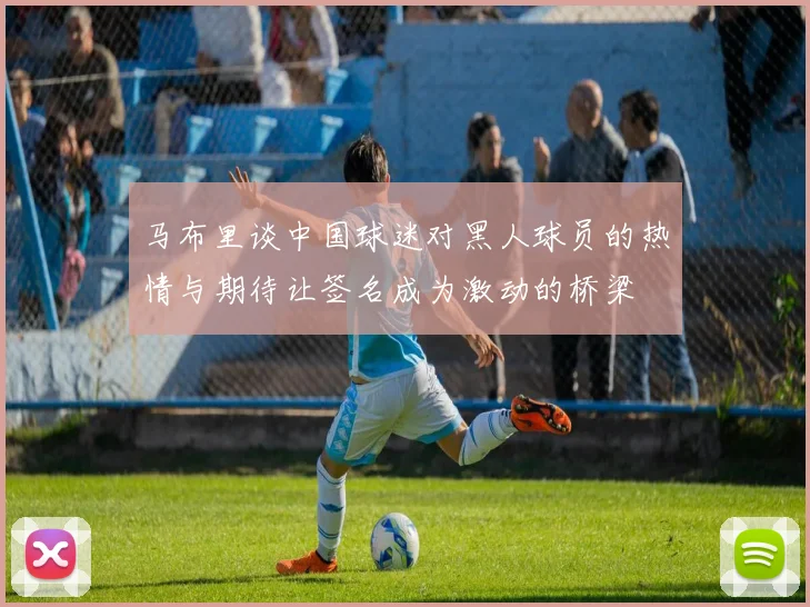 马布里谈中国球迷对黑人球员的热情与期待让签名成为激动的桥梁