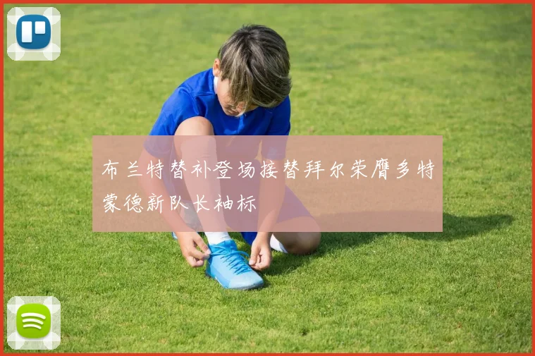布兰特替补登场接替拜尔荣膺多特蒙德新队长袖标