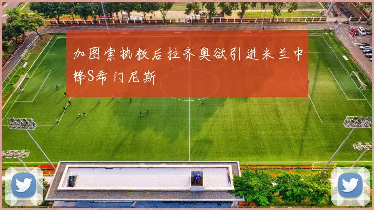 加图索执教后拉齐奥欲引进米兰中锋S希门尼斯