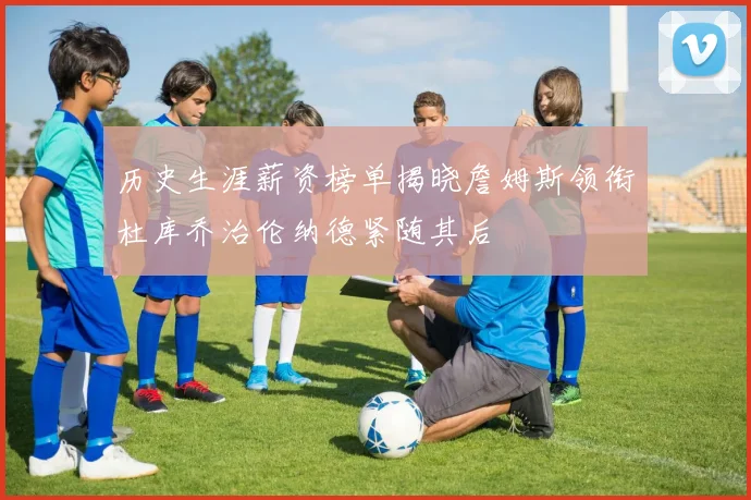 历史生涯薪资榜单揭晓詹姆斯领衔杜库乔治伦纳德紧随其后