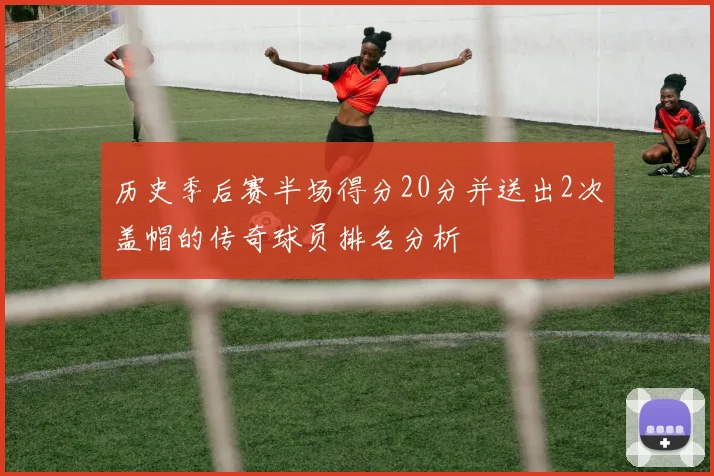 历史季后赛半场得分20分并送出2次盖帽的传奇球员排名分析